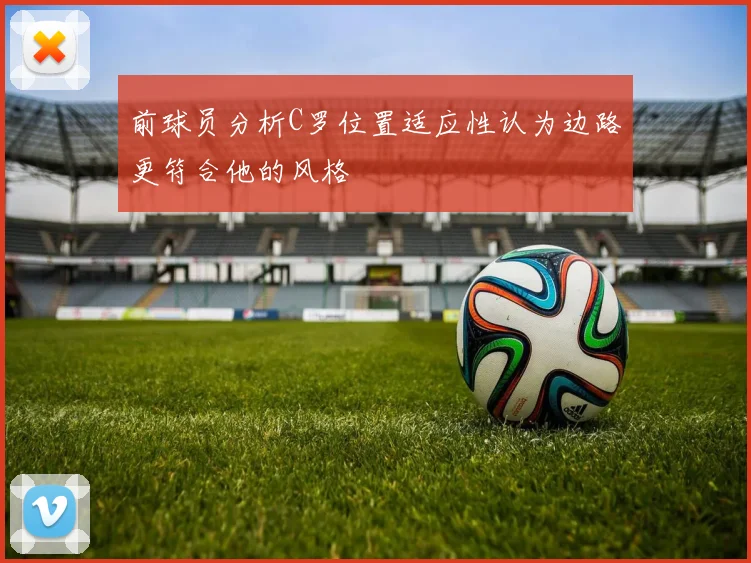 前球员分析C罗位置适应性认为边路更符合他的风格