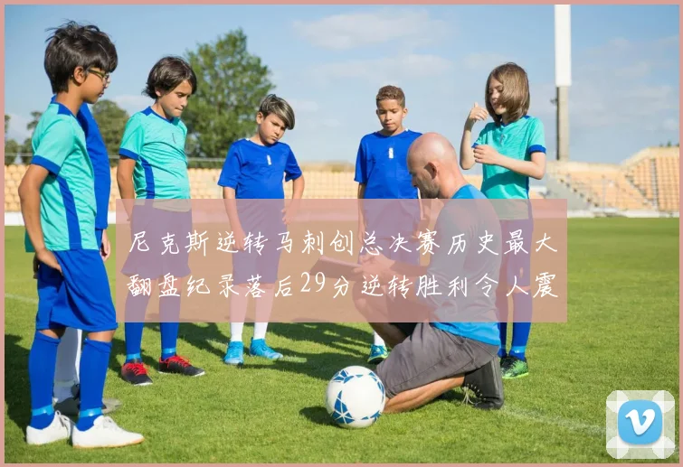 尼克斯逆转马刺创总决赛历史最大翻盘纪录落后29分逆转胜利令人震惊