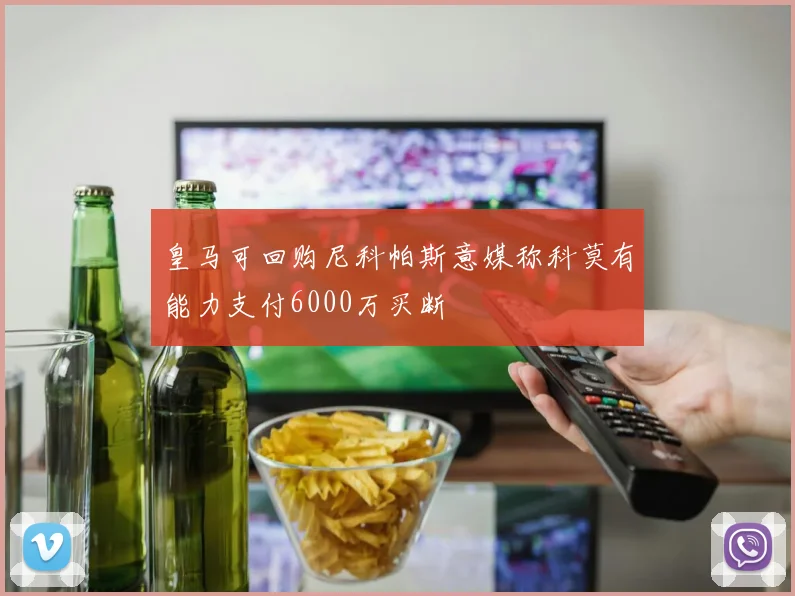皇马可回购尼科帕斯意媒称科莫有能力支付6000万买断