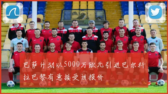 巴萨计划以5000万欧元引进巴尔科拉巴黎有意接受该报价
